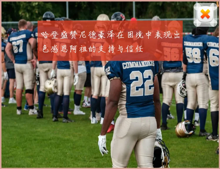 哈登盛赞尼德豪泽在困境中表现出色感恩阿祖的支持与信任