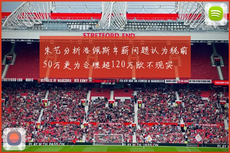 朱艺分析洛佩斯年薪问题认为税前50万更为合理超120万欧不现实