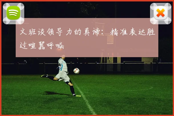 文班谈领导力的真谛：精准表达胜过喧嚣呼喊