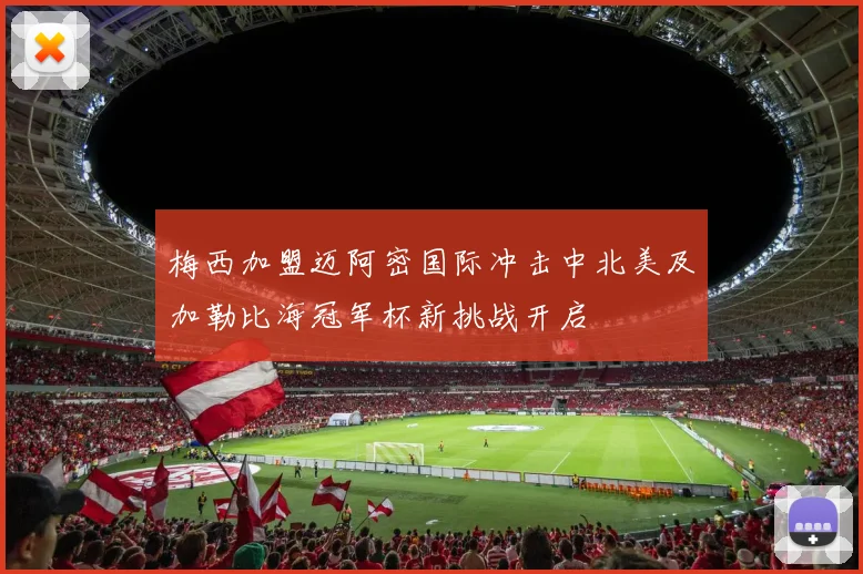 梅西加盟迈阿密国际冲击中北美及加勒比海冠军杯新挑战开启