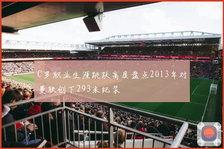 C罗职业生涯跳跃高度盘点2013年对曼联创下293米纪录