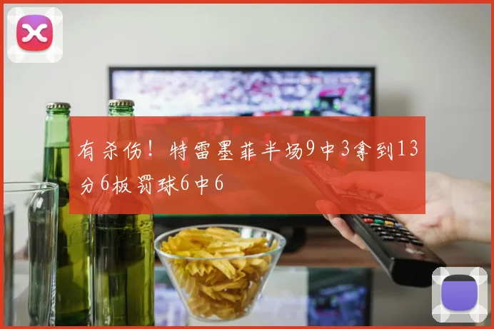 有杀伤！特雷墨菲半场9中3拿到13分6板罚球6中6