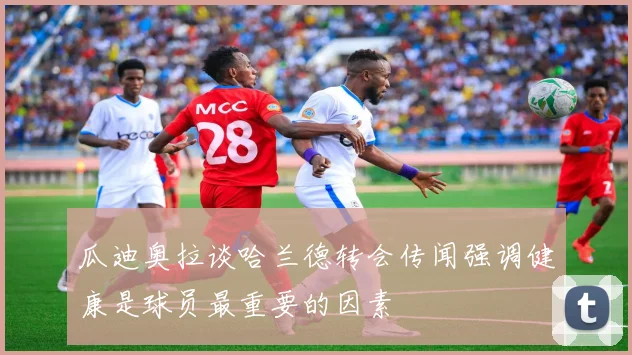 瓜迪奥拉谈哈兰德转会传闻强调健康是球员最重要的因素