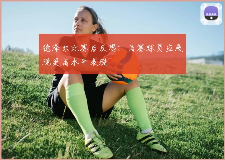 德泽尔比赛后反思：马赛球员应展现更高水平表现