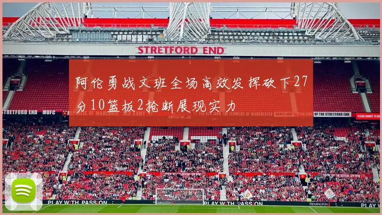 阿伦勇战文班全场高效发挥砍下27分10篮板2抢断展现实力