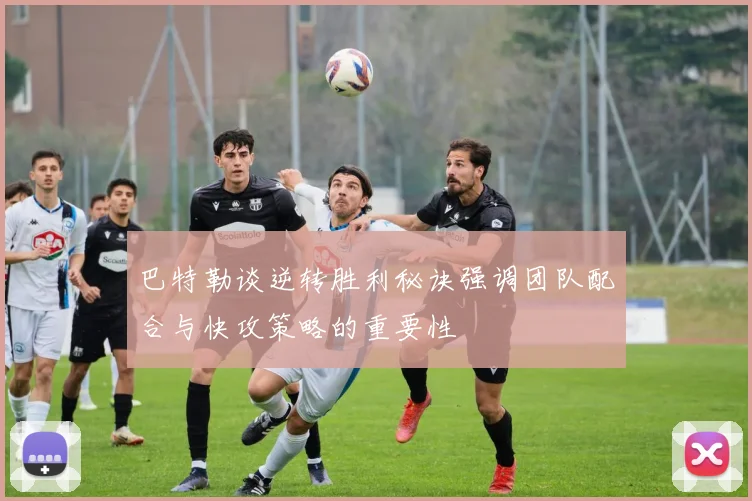 巴特勒谈逆转胜利秘诀强调团队配合与快攻策略的重要性