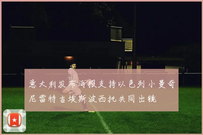 意大利发布海报支持以色列小曼奇尼雷特吉埃斯波西托共同出镜