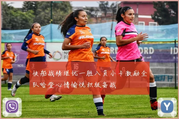 快船战绩堪忧一胜八负小卡激励全队哈登心情愉悦积极备战