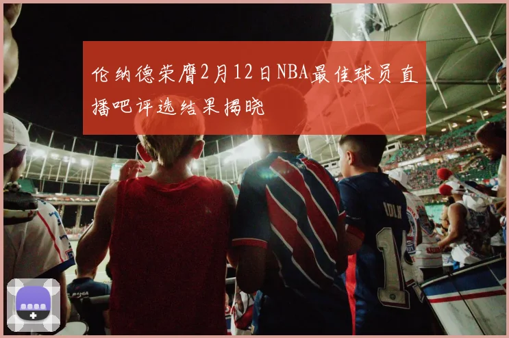 伦纳德荣膺2月12日NBA最佳球员直播吧评选结果揭晓