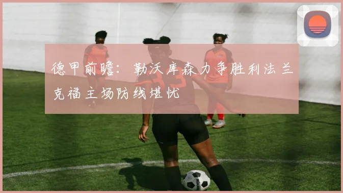 德甲前瞻：勒沃库森力争胜利法兰克福主场防线堪忧