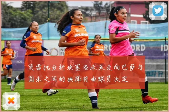 莫雷托分析坎塞洛未来走向巴萨与国米之间的抉择将由球员决定
