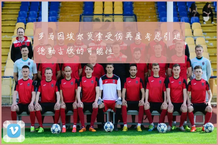 罗马因埃尔莫索受伤再度考虑引进德勒古欣的可能性