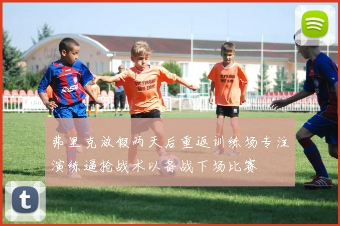 弗里克放假两天后重返训练场专注演练逼抢战术以备战下场比赛