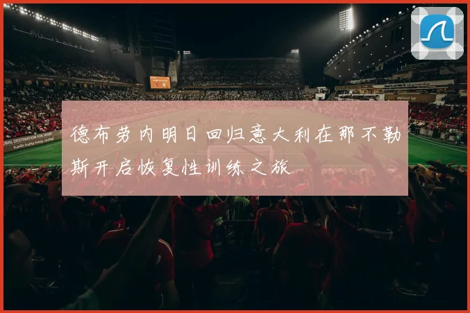 德布劳内明日回归意大利在那不勒斯开启恢复性训练之旅