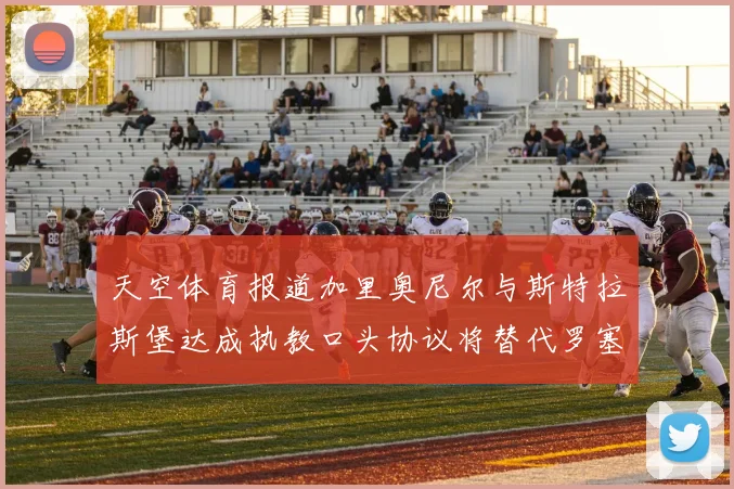 天空体育报道加里奥尼尔与斯特拉斯堡达成执教口头协议将替代罗塞尼尔