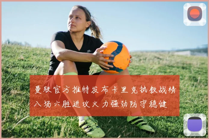 曼联官方推特发布卡里克执教战绩八场六胜进攻火力强劲防守稳健
