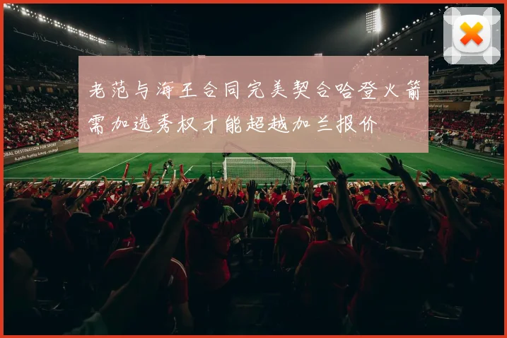 老范与海王合同完美契合哈登火箭需加选秀权才能超越加兰报价