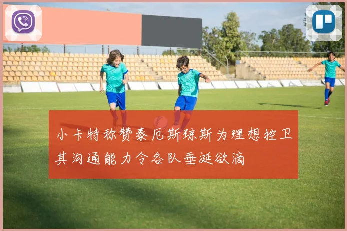 小卡特称赞泰厄斯琼斯为理想控卫其沟通能力令各队垂涎欲滴