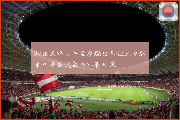 科尔点评上半场表现出色但三分球命中率低迷影响比赛结果