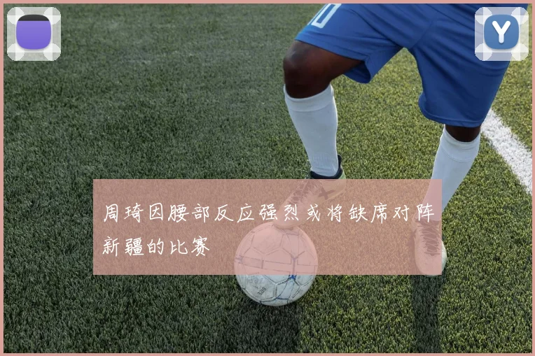 周琦因腰部反应强烈或将缺席对阵新疆的比赛